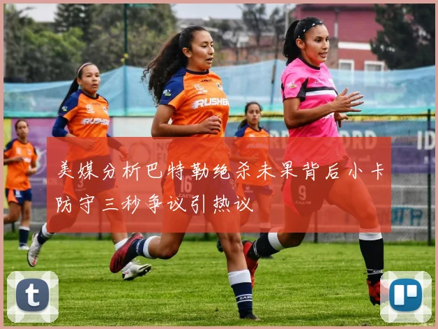 美媒分析巴特勒绝杀未果背后小卡防守三秒争议引热议