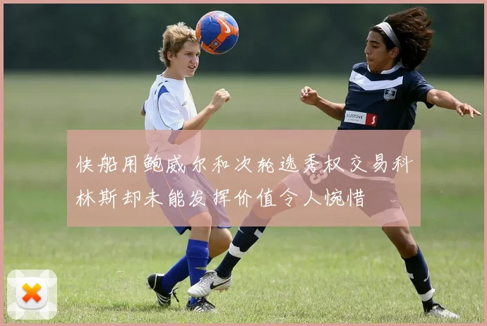 快船用鲍威尔和次轮选秀权交易科林斯却未能发挥价值令人惋惜
