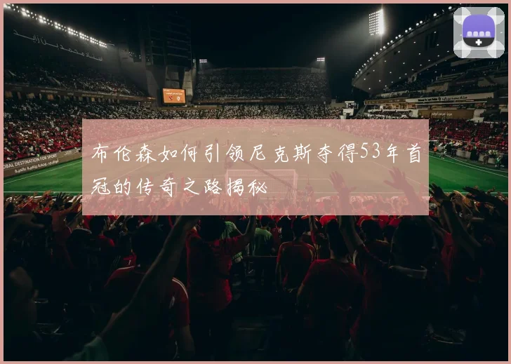 布伦森如何引领尼克斯夺得53年首冠的传奇之路揭秘