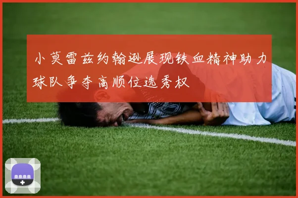 小莫雷兹约翰逊展现铁血精神助力球队争夺高顺位选秀权