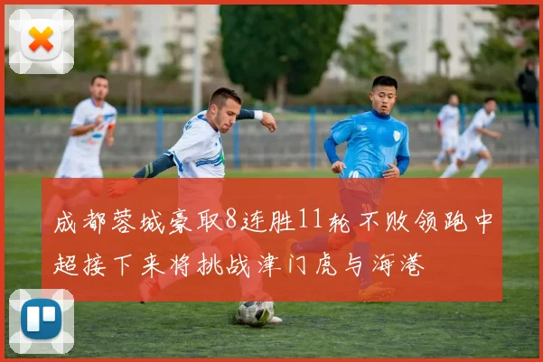 成都蓉城豪取8连胜11轮不败领跑中超接下来将挑战津门虎与海港