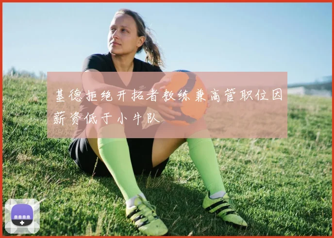 基德拒绝开拓者教练兼高管职位因薪资低于小牛队