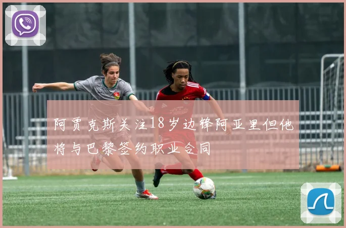 阿贾克斯关注18岁边锋阿亚里但他将与巴黎签约职业合同