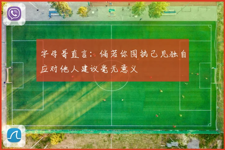 字母哥直言：倘若你固执己见独自应对他人建议毫无意义